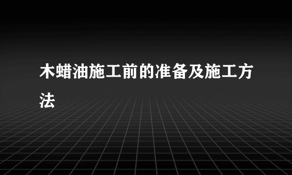 木蜡油施工前的准备及施工方法