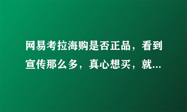网易考拉海购是否正品，看到宣传那么多，真心想买，就是担心不好还得退货？
