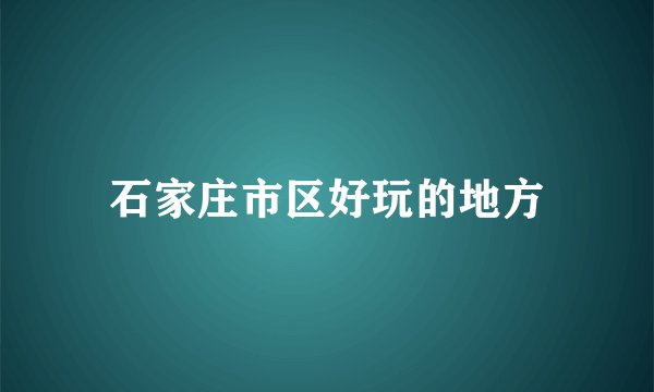 石家庄市区好玩的地方