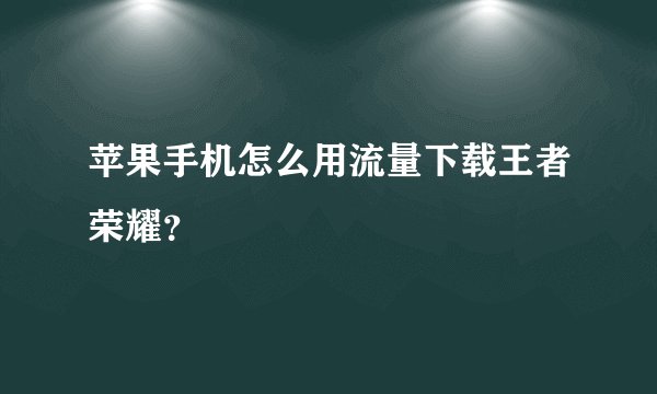 苹果手机怎么用流量下载王者荣耀？