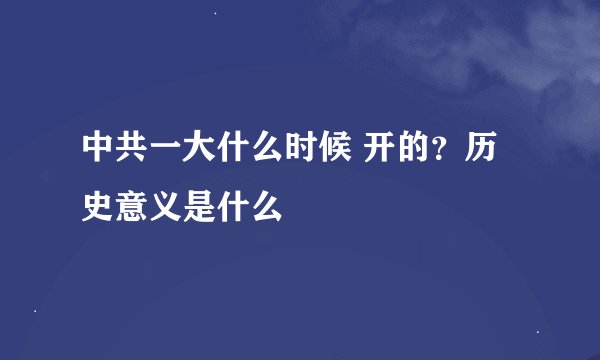 中共一大什么时候 开的？历史意义是什么