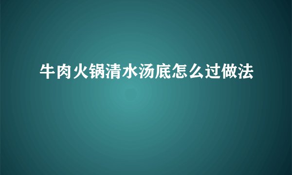 牛肉火锅清水汤底怎么过做法