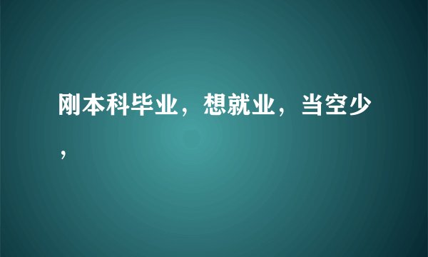 刚本科毕业，想就业，当空少，