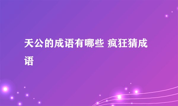 天公的成语有哪些 疯狂猜成语
