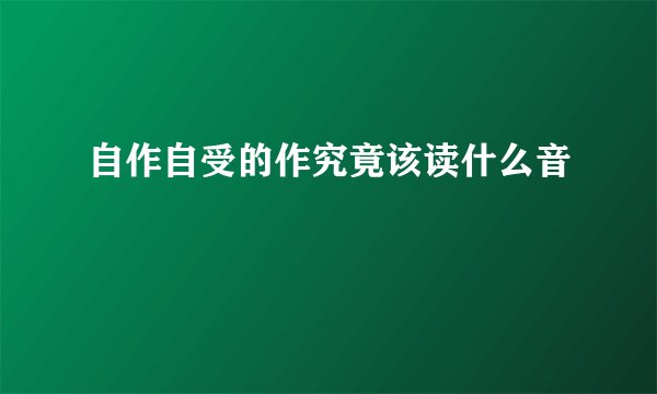自作自受的作究竟该读什么音