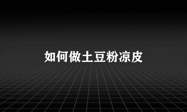 如何做土豆粉凉皮