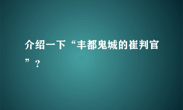 介绍一下“丰都鬼城的崔判官”？