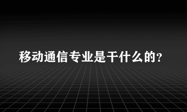 移动通信专业是干什么的？