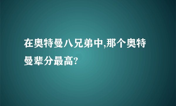 在奥特曼八兄弟中,那个奥特曼辈分最高?