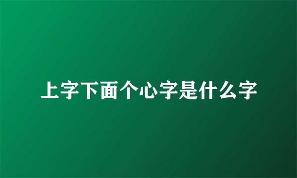 上字下面个心字是什么字