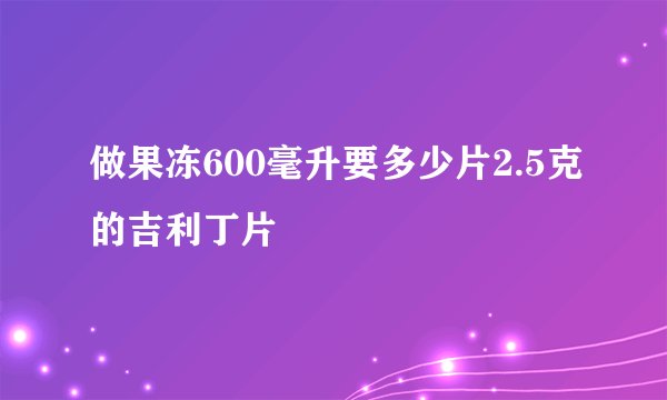 做果冻600毫升要多少片2.5克的吉利丁片