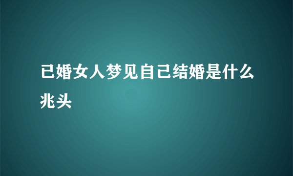 已婚女人梦见自己结婚是什么兆头