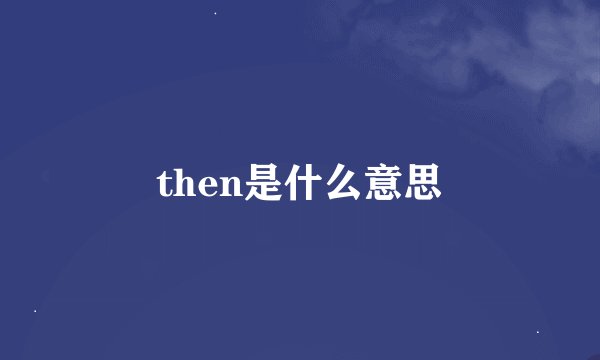 then是什么意思