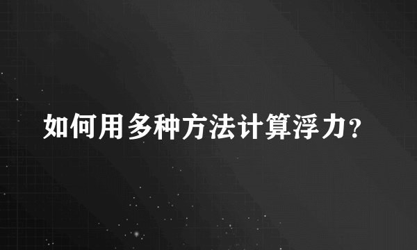 如何用多种方法计算浮力？
