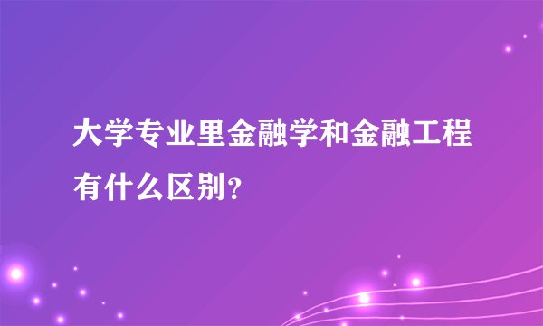 大学专业里金融学和金融工程有什么区别？