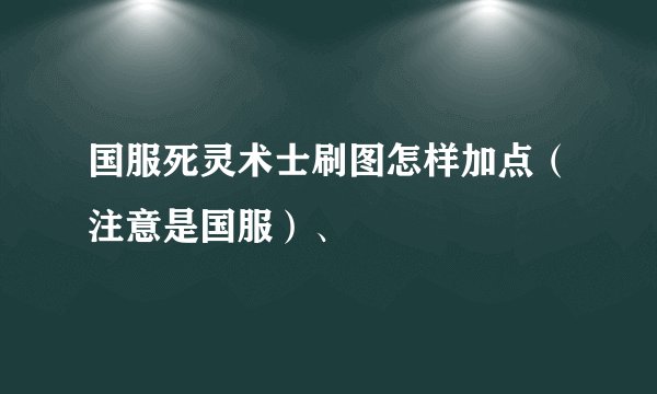 国服死灵术士刷图怎样加点（注意是国服）、