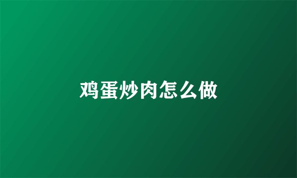 鸡蛋炒肉怎么做