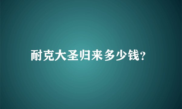 耐克大圣归来多少钱？