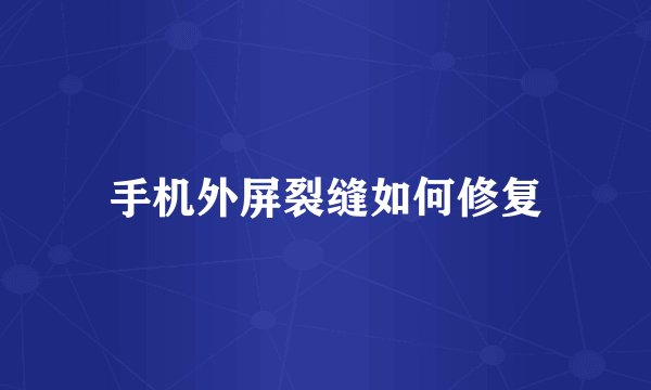 手机外屏裂缝如何修复
