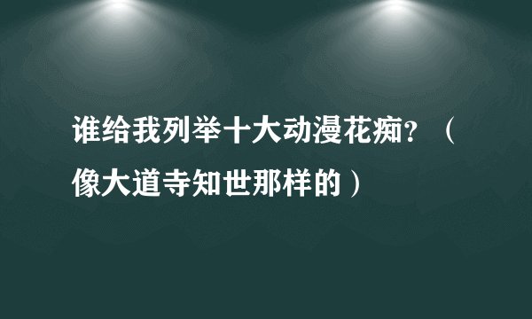 谁给我列举十大动漫花痴？（像大道寺知世那样的）