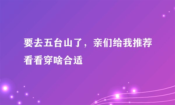 要去五台山了，亲们给我推荐看看穿啥合适