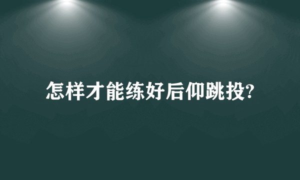 怎样才能练好后仰跳投?