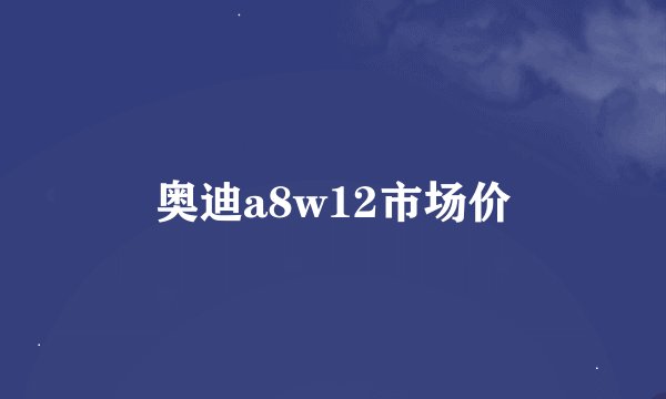 奥迪a8w12市场价