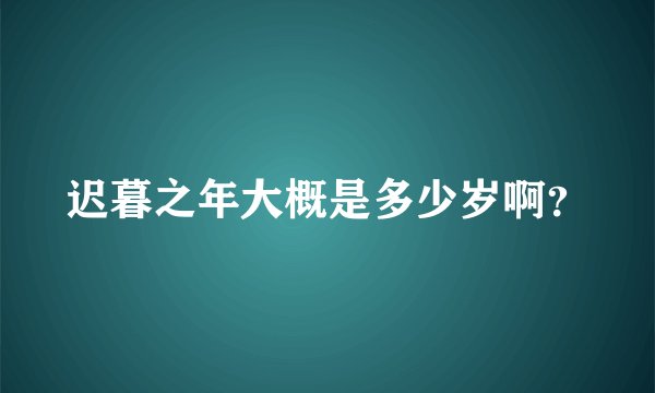 迟暮之年大概是多少岁啊？