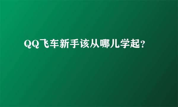 QQ飞车新手该从哪儿学起？