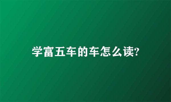 学富五车的车怎么读?