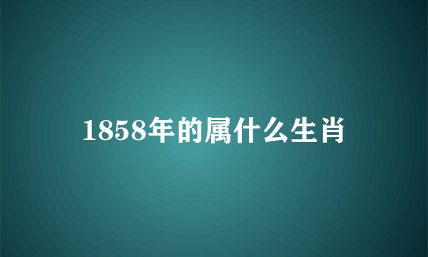 1858年的属什么生肖