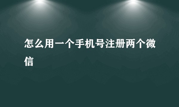怎么用一个手机号注册两个微信
