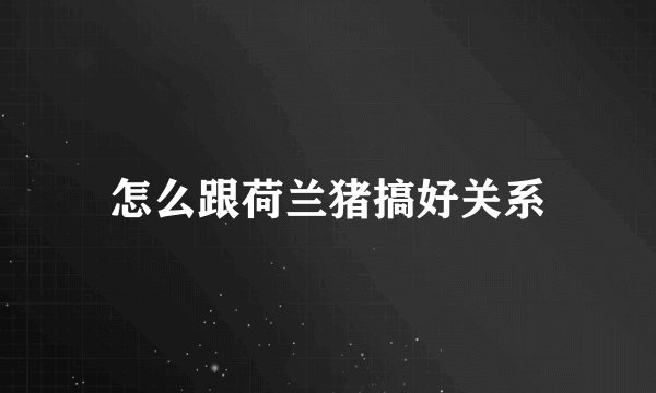 怎么跟荷兰猪搞好关系