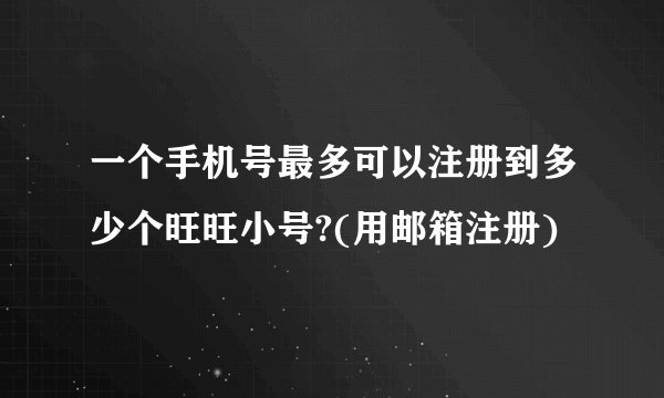 一个手机号最多可以注册到多少个旺旺小号?(用邮箱注册)