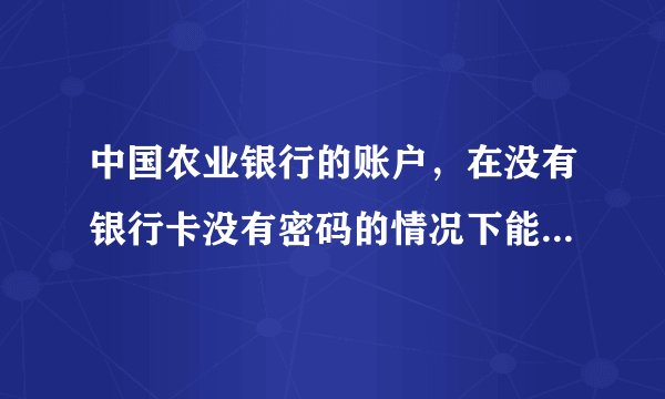 中国农业银行的账户，在没有银行卡没有密码的情况下能取出钱吗？
