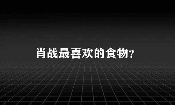 肖战最喜欢的食物？