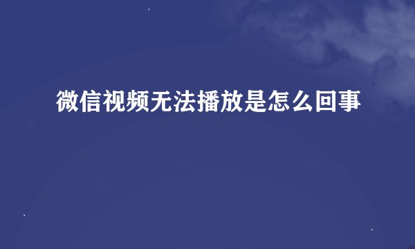 微信视频无法播放是怎么回事