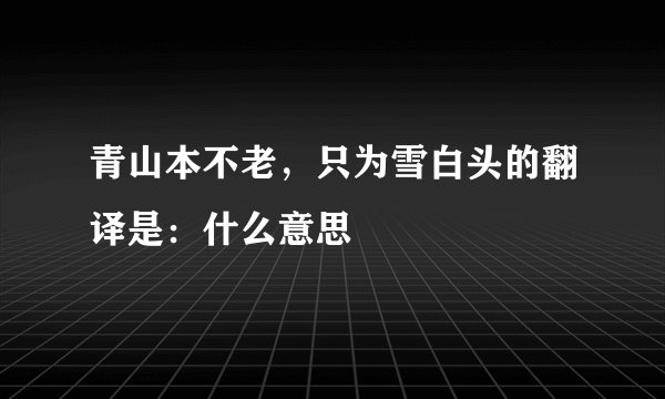 青山本不老，只为雪白头的翻译是：什么意思