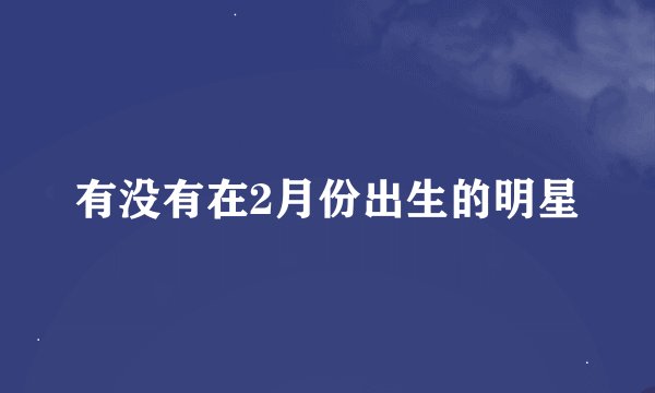 有没有在2月份出生的明星