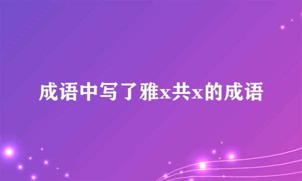 成语中写了雅x共x的成语
