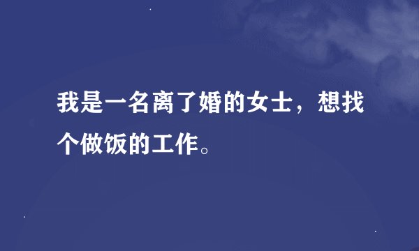 我是一名离了婚的女士，想找个做饭的工作。
