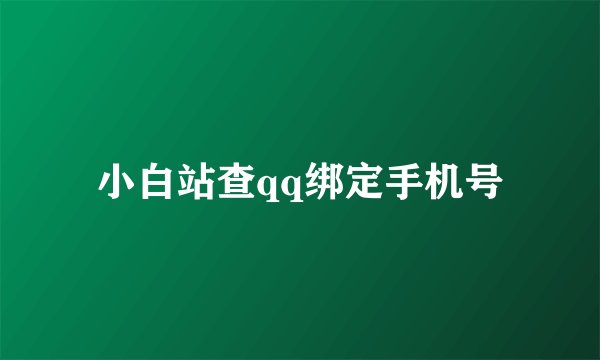 小白站查qq绑定手机号