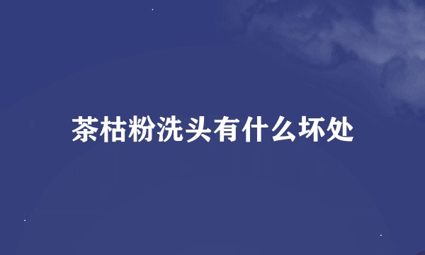 茶枯粉洗头有什么坏处