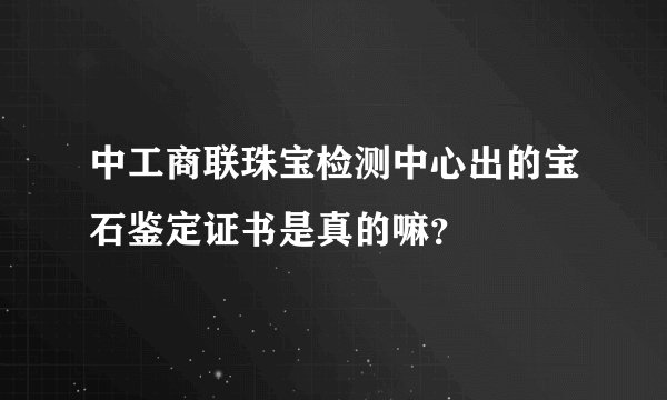 中工商联珠宝检测中心出的宝石鉴定证书是真的嘛？