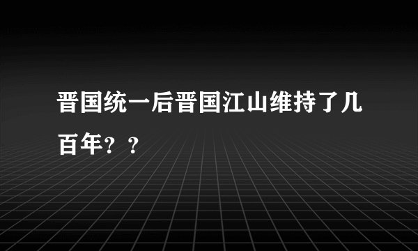 晋国统一后晋国江山维持了几百年？？