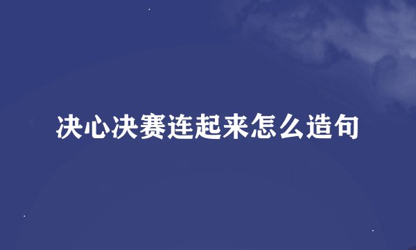 决心决赛连起来怎么造句