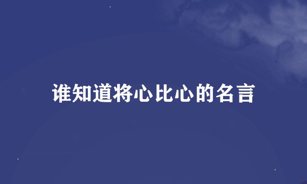 谁知道将心比心的名言