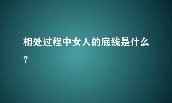 相处过程中女人的底线是什么？
