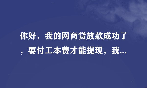 你好，我的网商贷放款成功了，要付工本费才能提现，我没提现，会还款吗？