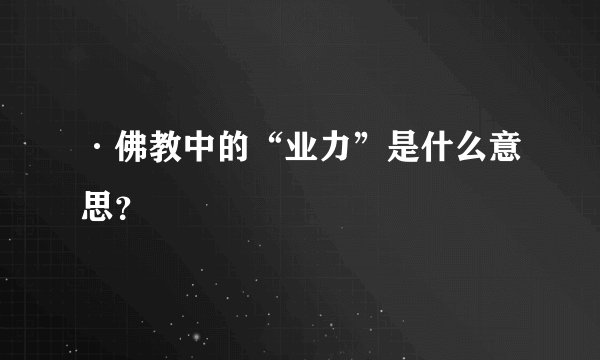 ·佛教中的“业力”是什么意思？